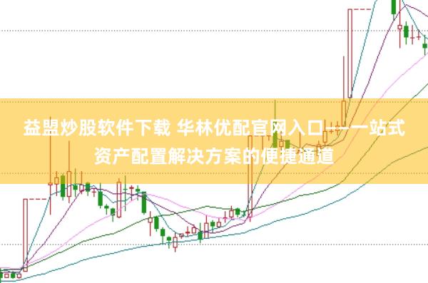 益盟炒股软件下载 华林优配官网入口——一站式资产配置解决方案的便捷通道