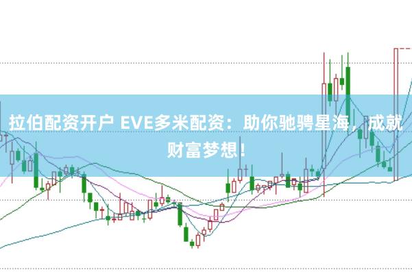 拉伯配资开户 EVE多米配资：助你驰骋星海，成就财富梦想！