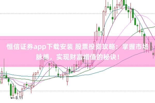 恒信证券app下载安装 股票投资攻略：掌握市场脉搏，实现财富增值的秘诀！