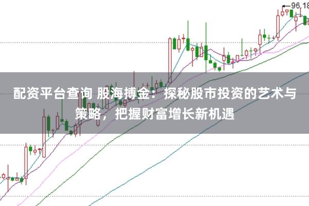 配资平台查询 股海搏金：探秘股市投资的艺术与策略，把握财富增长新机遇