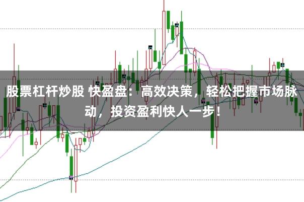 股票杠杆炒股 快盈盘：高效决策，轻松把握市场脉动，投资盈利快人一步！