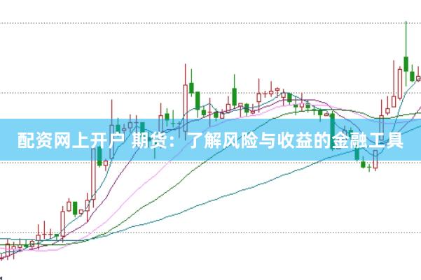 配资网上开户 期货：了解风险与收益的金融工具