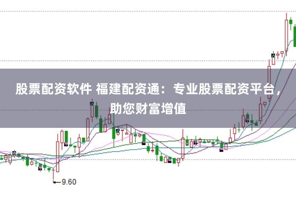 股票配资软件 福建配资通:专业股票配资平台,助您财富增值