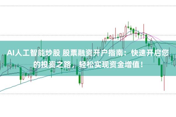 AI人工智能炒股 股票融资开户指南：快速开启您的投资之路，轻松实现资金增值！