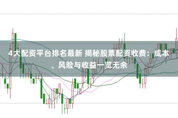 4大配资平台排名最新 揭秘股票配资收费：成本、风险与收益一览无余