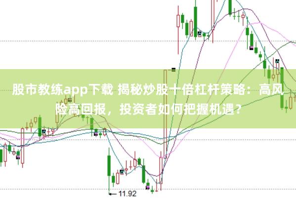 股市教练app下载 揭秘炒股十倍杠杆策略：高风险高回报，投资者如何把握机遇？
