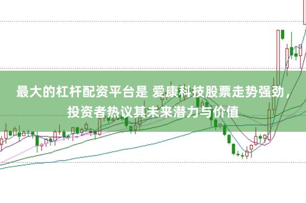 最大的杠杆配资平台是 爱康科技股票走势强劲，投资者热议其未来潜力与价值