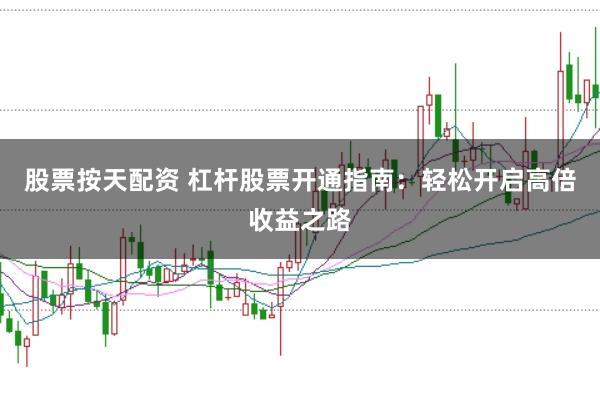 股票按天配资 杠杆股票开通指南:轻松开启高倍收益之路