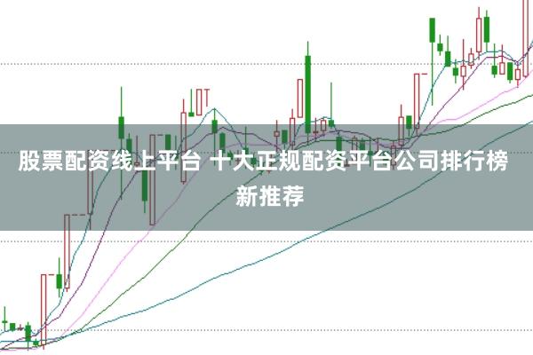 股票配资线上平台 十大正规配资平台公司排行榜  新推荐