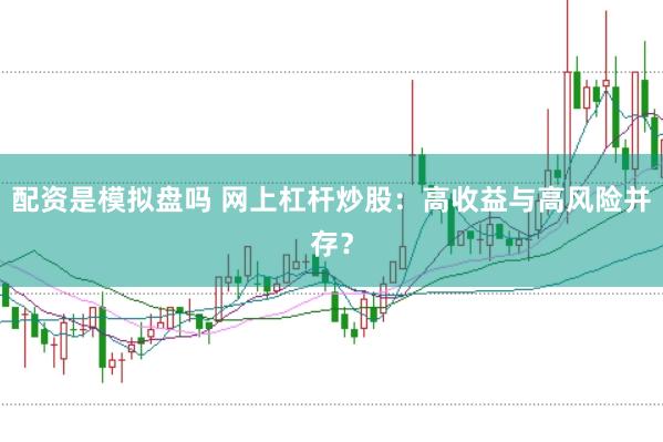 配资是模拟盘吗 网上杠杆炒股：高收益与高风险并存？