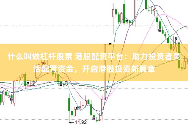 什么叫做杠杆股票 港股配资平台：助力投资者灵活配置资金，开启港股投资新篇章