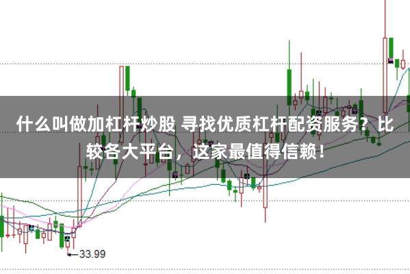 什么叫做加杠杆炒股 寻找优质杠杆配资服务？比较各大平台，这家最值得信赖！