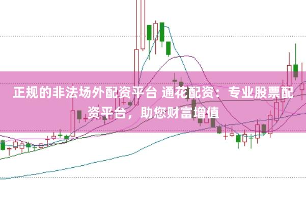 正规的非法场外配资平台 通花配资：专业股票配资平台，助您财富增值