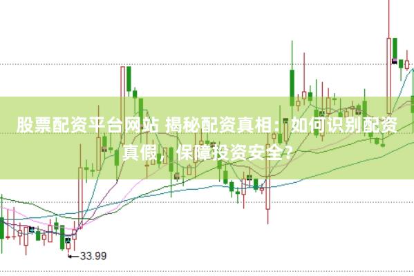 股票配资平台网站 揭秘配资真相：如何识别配资真假，保障投资安全？