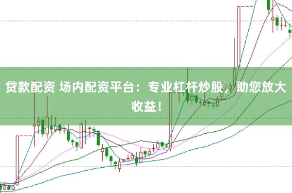 贷款配资 场内配资平台:专业杠杆炒股,助您放大收益!