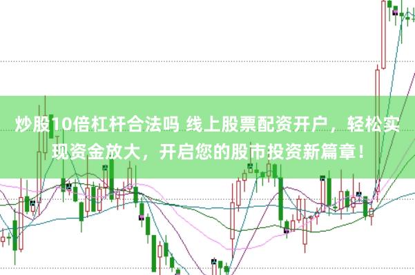 炒股10倍杠杆合法吗 线上股票配资开户，轻松实现资金放大，开启您的股市投资新篇章！