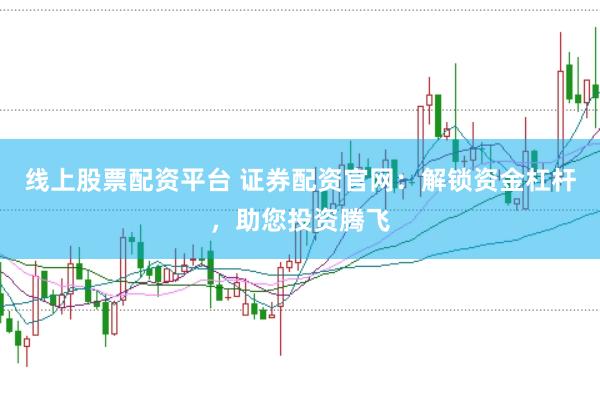 线上股票配资平台 证券配资官网：解锁资金杠杆，助您投资腾飞