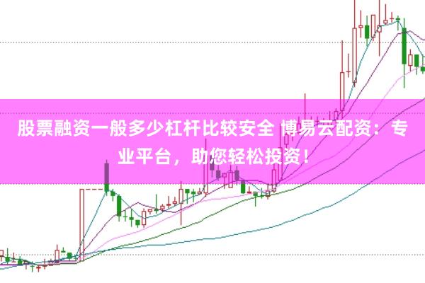 股票融资一般多少杠杆比较安全 博易云配资：专业平台，助您轻松投资！