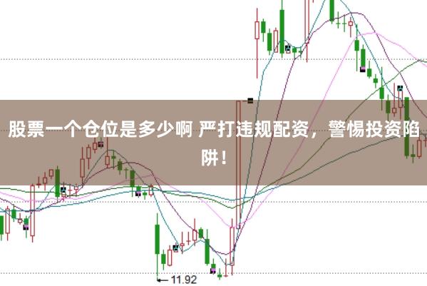 股票一个仓位是多少啊 严打违规配资，警惕投资陷阱！