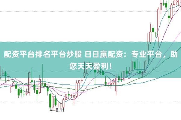 配资平台排名平台炒股 日日赢配资：专业平台，助您天天盈利！