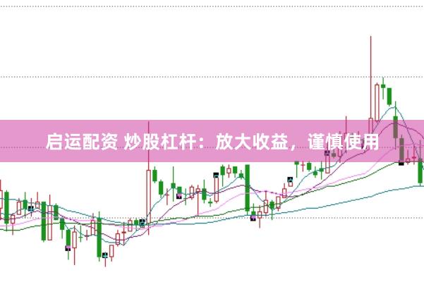 启运配资 炒股杠杆：放大收益，谨慎使用