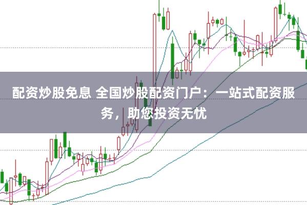 配资炒股免息 全国炒股配资门户:一站式配资服务,助您投资无忧