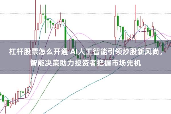 杠杆股票怎么开通 AI人工智能引领炒股新风尚，智能决策助力投资者把握市场先机