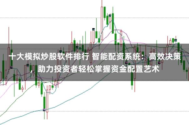 十大模拟炒股软件排行 智能配资系统：高效决策，助力投资者轻松掌握资金配置艺术