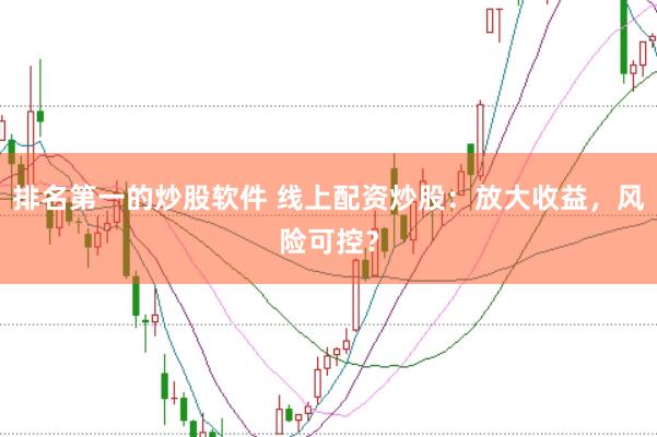 排名第一的炒股软件 线上配资炒股：放大收益，风险可控？