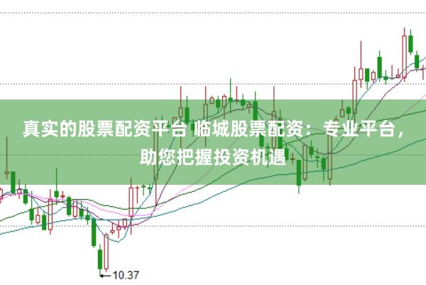 真实的股票配资平台 临城股票配资：专业平台，助您把握投资机遇