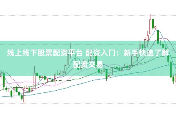 线上线下股票配资平台 配资入门:新手快速了解配资交易