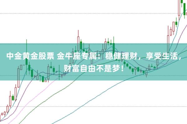 中金黄金股票 金牛座专属:稳健理财,享受生活,财富自由不是梦!