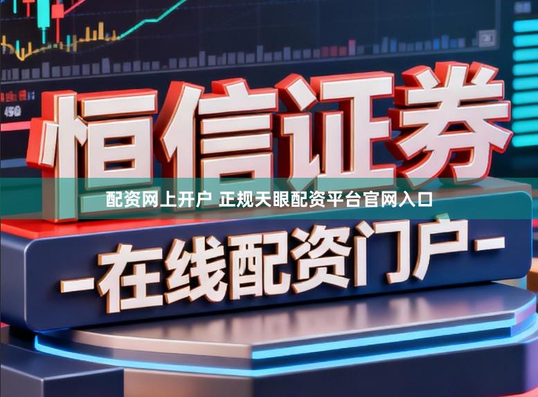 配资网上开户 正规天眼配资平台官网入口