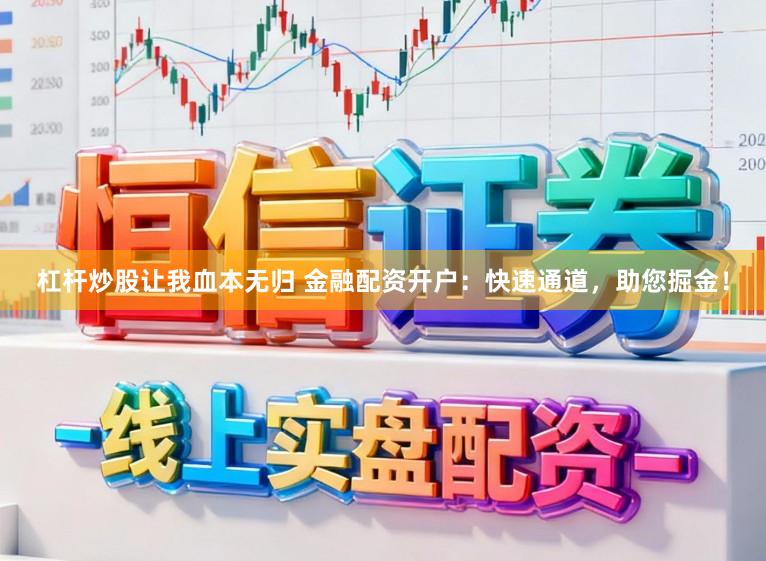 杠杆炒股让我血本无归 金融配资开户:快速通道,助您掘金!