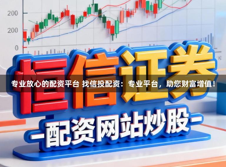 专业放心的配资平台 找信投配资：专业平台，助您财富增值！