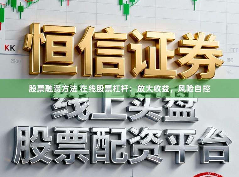 股票融资方法 在线股票杠杆：放大收益，风险自控