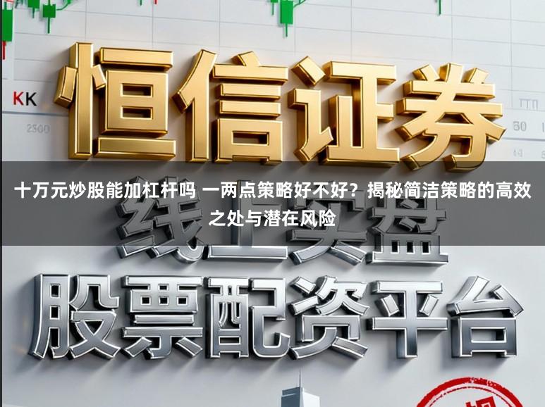 十万元炒股能加杠杆吗 一两点策略好不好？揭秘简洁策略的高效之处与潜在风险