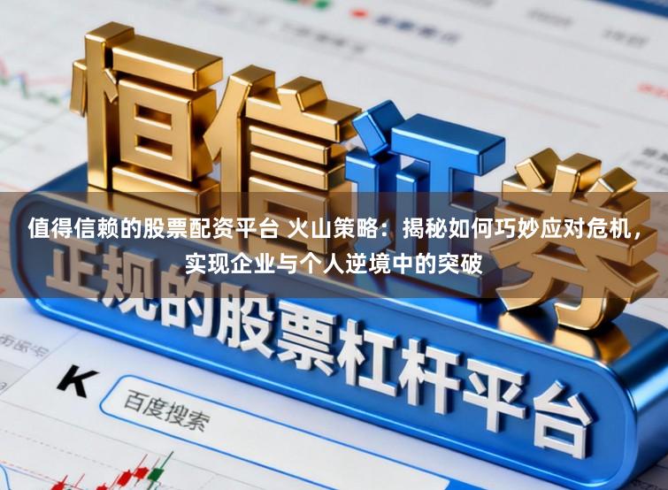 值得信赖的股票配资平台 火山策略：揭秘如何巧妙应对危机，实现企业与个人逆境中的突破