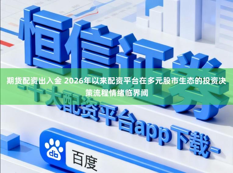 期货配资出入金 2026年以来配资平台在多元股市生态的投资决策流程情绪临界阈