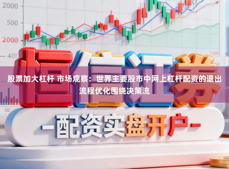 股票加大杠杆 市场观察：世界主要股市中网上杠杆配资的退出流程优化围绕决策流