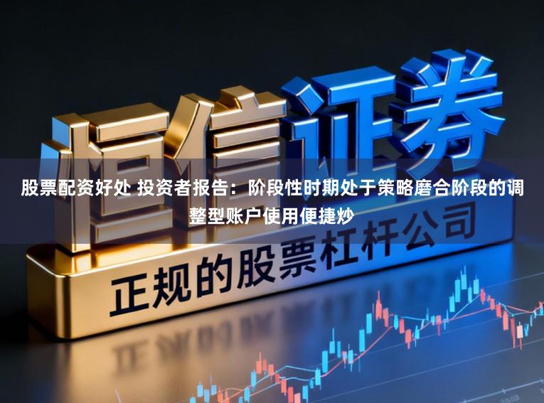股票配资好处 投资者报告：阶段性时期处于策略磨合阶段的调整型账户使用便捷炒