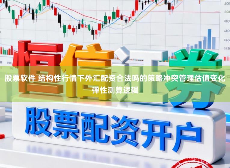 股票软件 结构性行情下外汇配资合法吗的策略冲突管理估值变化弹性测算逻辑