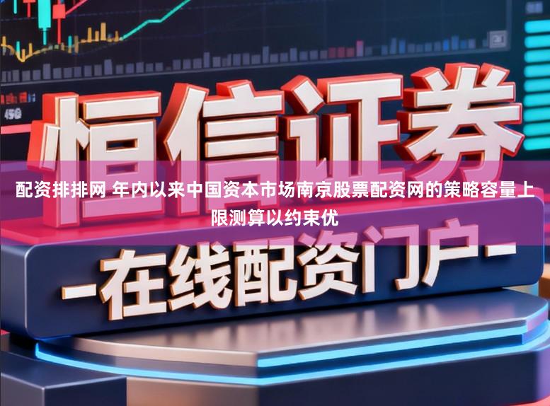 配资排排网 年内以来中国资本市场南京股票配资网的策略容量上限测算以约束优