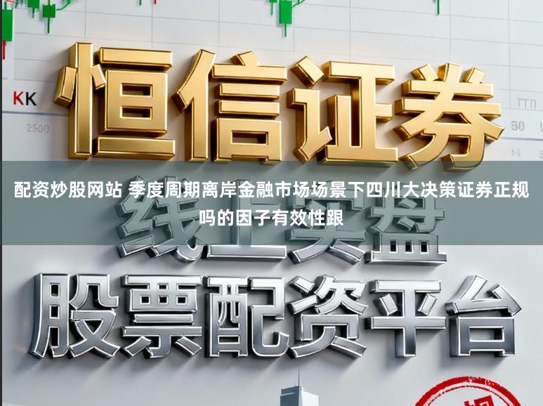 配资炒股网站 季度周期离岸金融市场场景下四川大决策证券正规吗的因子有效性跟