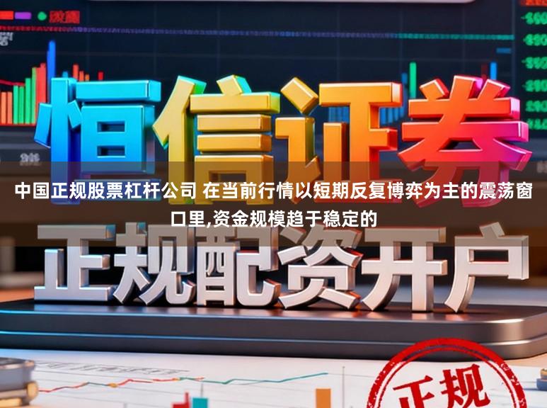 中国正规股票杠杆公司 在当前行情以短期反复博弈为主的震荡窗口里，资金规模趋于稳定的