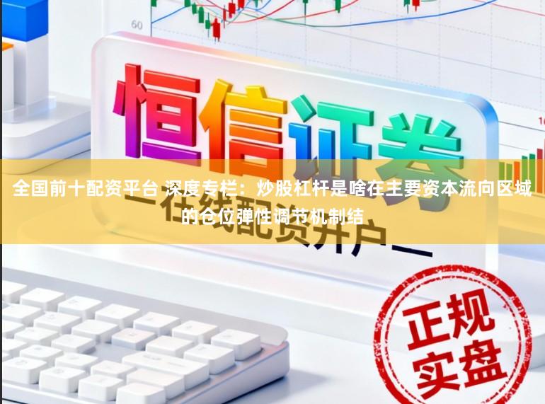 全国前十配资平台 深度专栏：炒股杠杆是啥在主要资本流向区域的仓位弹性调节机制结