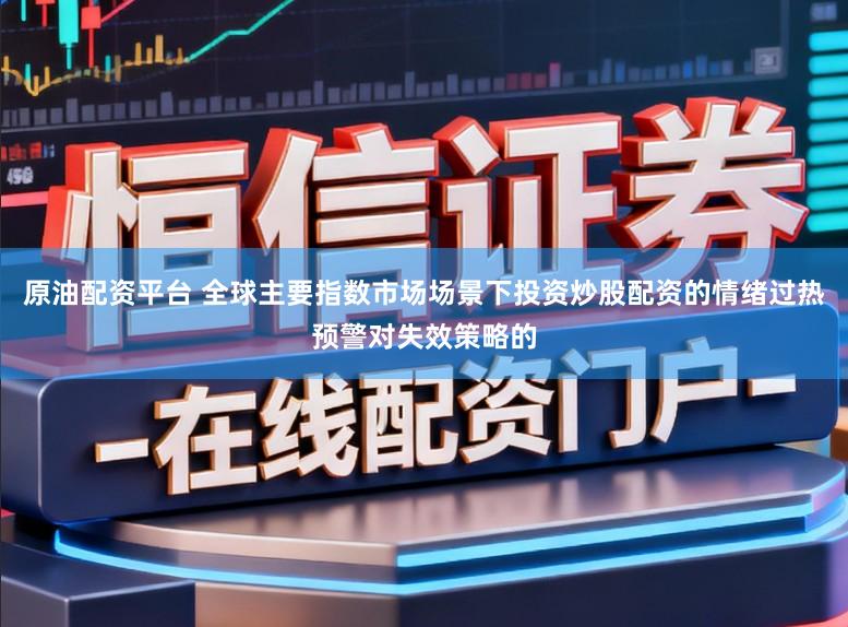 原油配资平台 全球主要指数市场场景下投资炒股配资的情绪过热预警对失效策略的