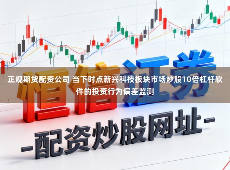 正规期货配资公司 当下时点新兴科技板块市场炒股10倍杠杆软件的投资行为偏差监测