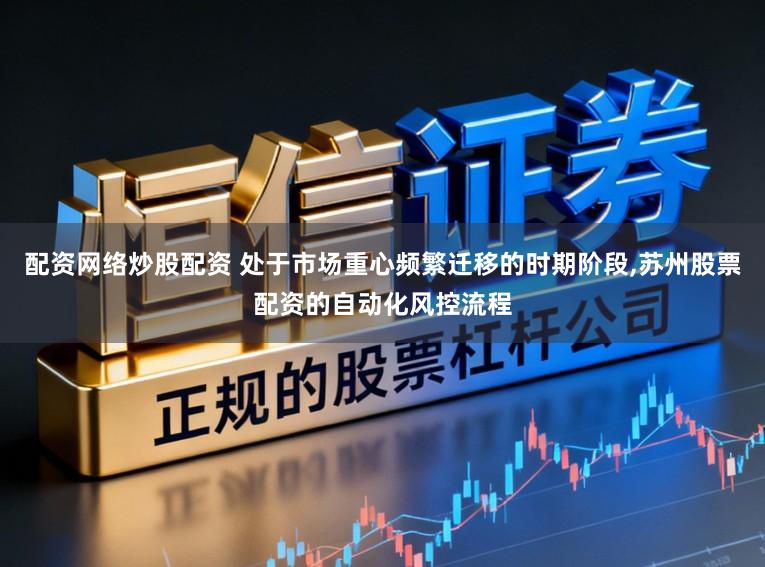 配资网络炒股配资 处于市场重心频繁迁移的时期阶段，苏州股票配资的自动化风控流程