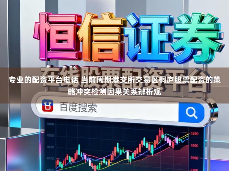 专业的配资平台电话 当前周期港交所交易区桐庐股票配资的策略冲突检测因果关系辨析观